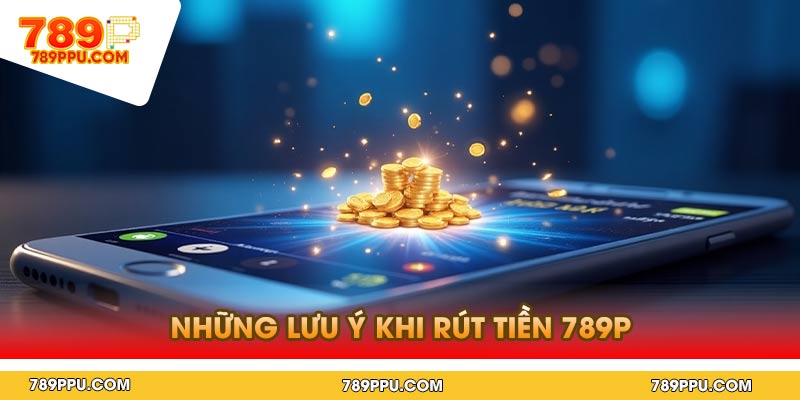 Những Lưu Ý Khi Rút Tiền 789p