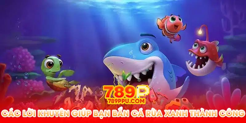 Các lời khuyên giúp bạn bắn cá rùa xanh thành công