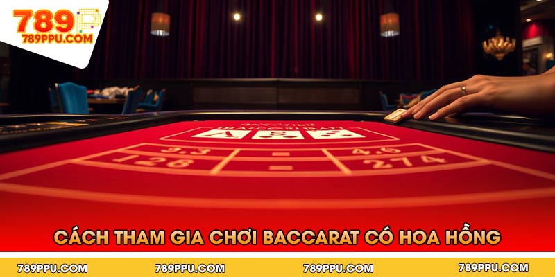 Cách Tham Gia Chơi Baccarat Có Hoa Hồng