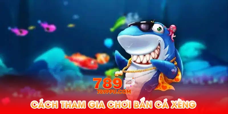 Cách tham gia chơi bắn cá xèng