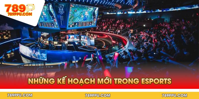 Những Kế Hoạch Mới Trong Esports