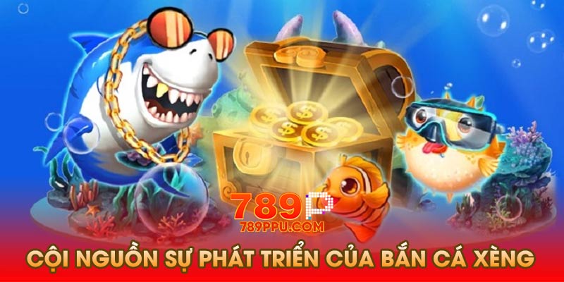Cội nguồn sự phát triển của bắn cá xèng